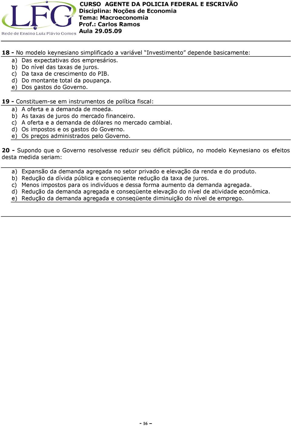 c) A oferta e a demanda de dólares no mercado cambial. d) Os impostos e os gastos do Governo. e) Os preços administrados pelo Governo.