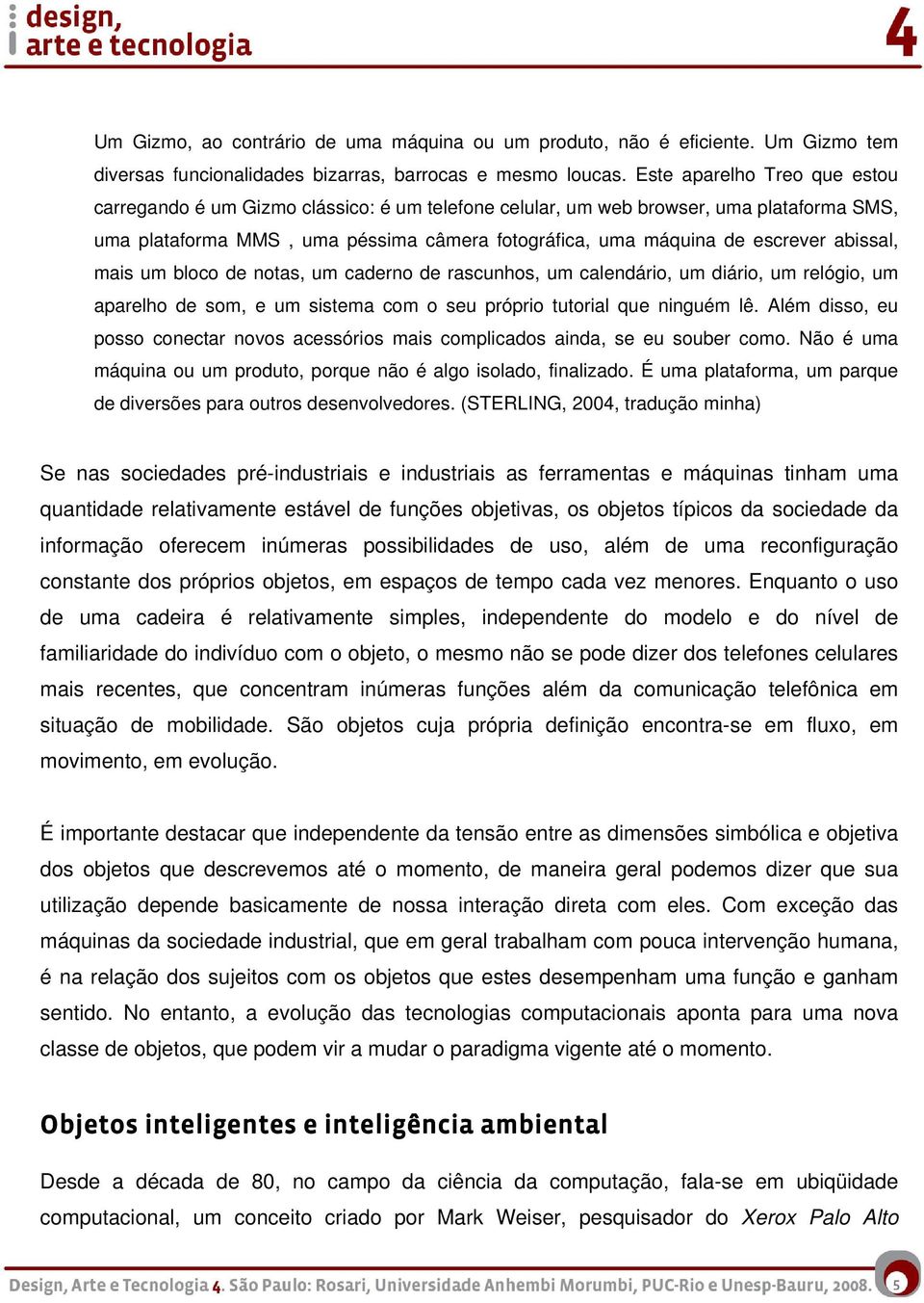 abissal, mais um bloco de notas, um caderno de rascunhos, um calendário, um diário, um relógio, um aparelho de som, e um sistema com o seu próprio tutorial que ninguém lê.