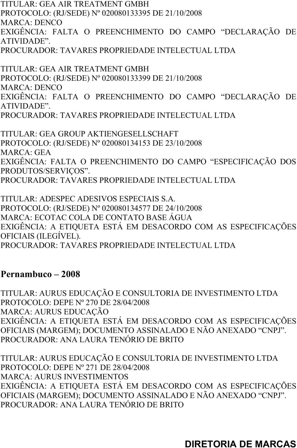 TITULAR: GEA GROUP AKTIENGESELLSCHAFT PROTOCOLO: (RJ/SEDE) Nº 020080134153 DE 23/10/2008 MARCA: GEA EXIGÊNCIA: FALTA O PREENCHIMENTO DO CAMPO ESPECIFICAÇÃO DOS PRODUTOS/SERVIÇOS.