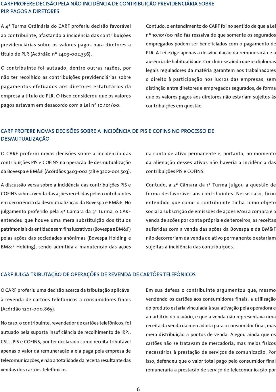 O contribuinte foi autuado, dentre outras razões, por não ter recolhido as contribuições previdenciárias sobre pagamentos efetuados aos diretores estatutários da empresa a título de PLR.