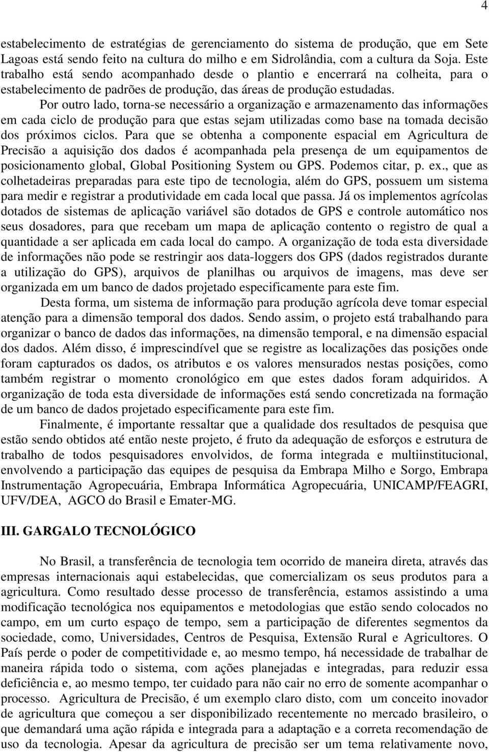 Por outro lado, torna-se necessário a organização e armazenamento das informações em cada ciclo de produção para que estas sejam utilizadas como base na tomada decisão dos próximos ciclos.