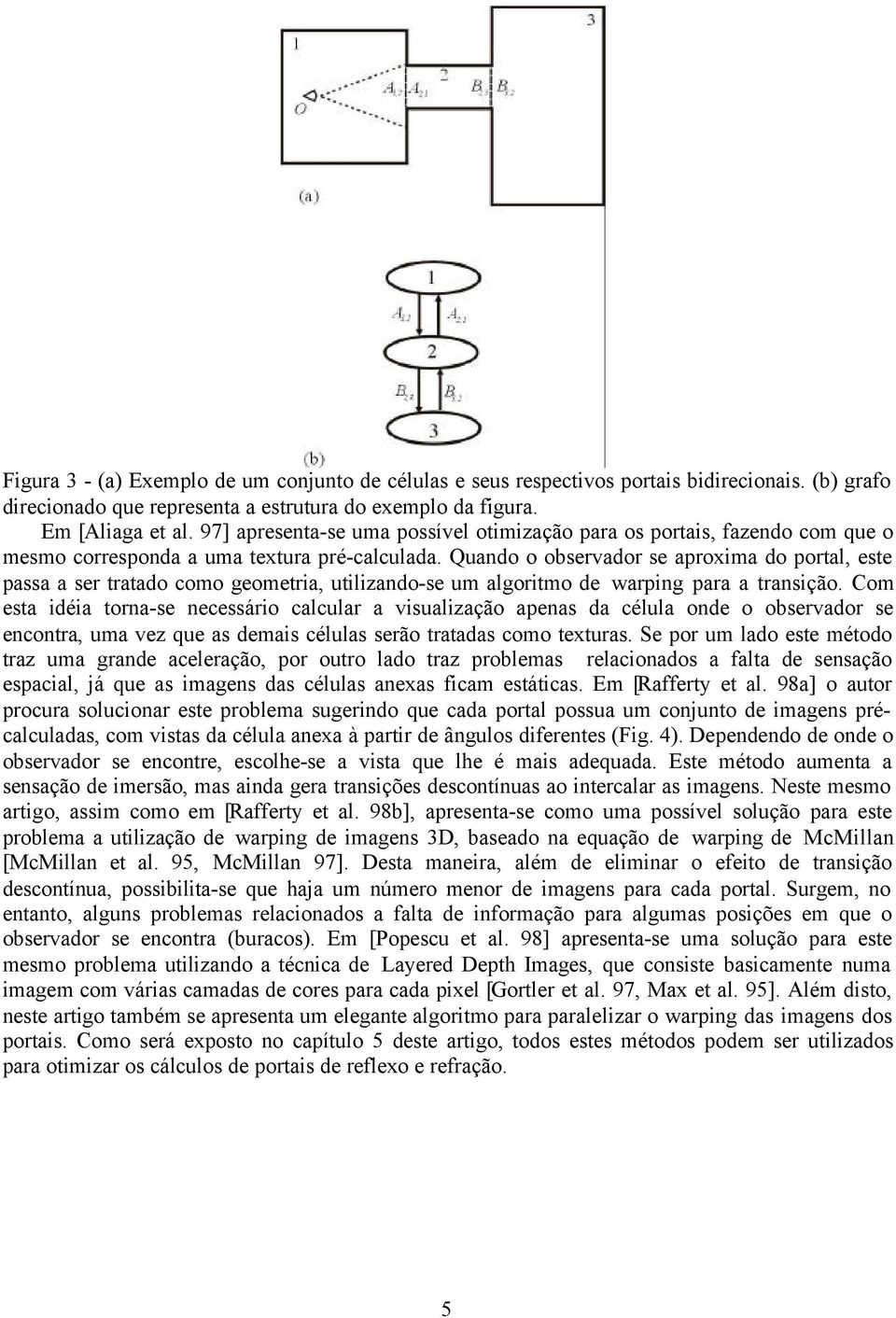 Quando o observador se aproxima do portal, este passa a ser tratado como geometria, utilizando-se um algoritmo de warping para a transição.