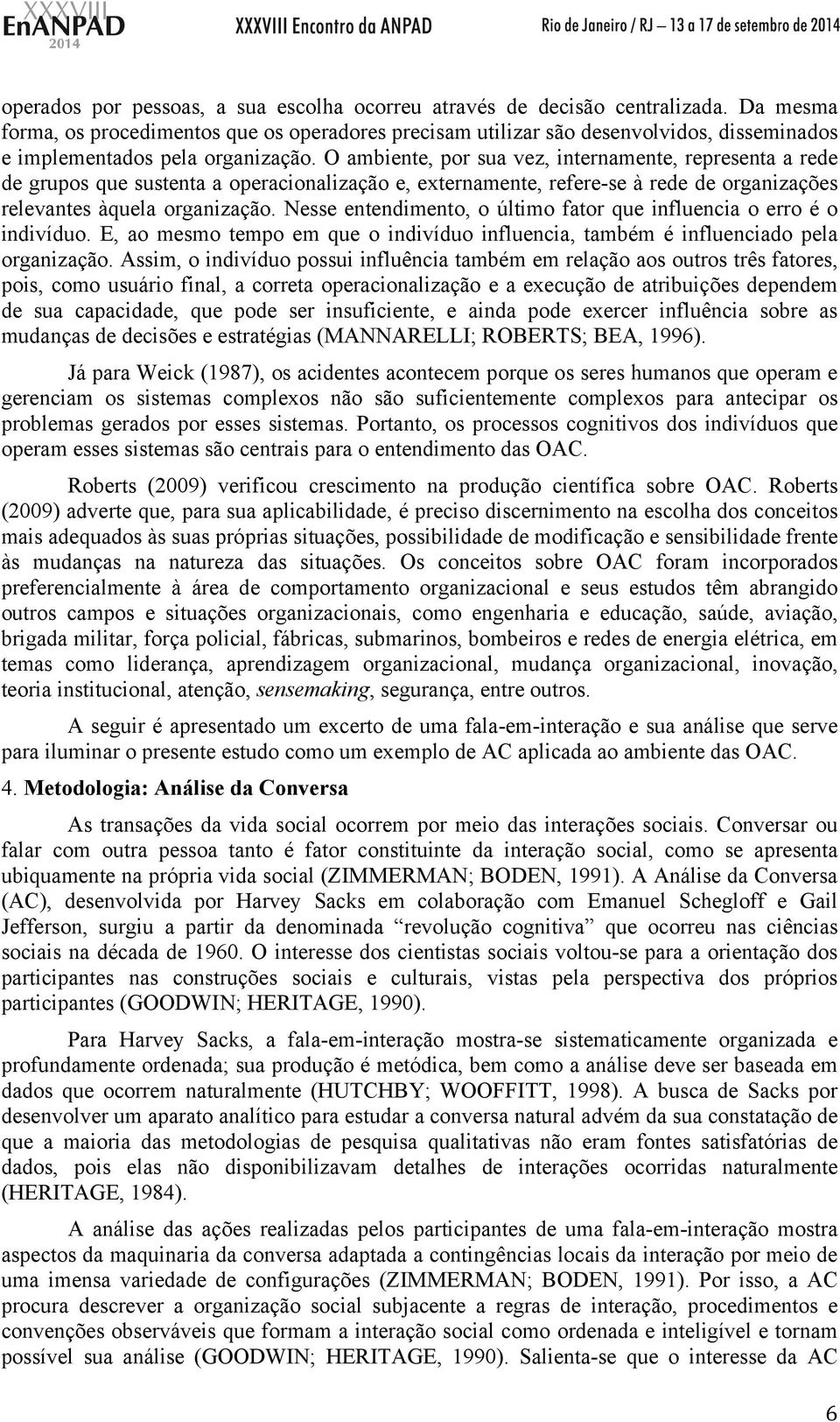 O ambiente, por sua vez, internamente, representa a rede de grupos que sustenta a operacionalização e, externamente, refere-se à rede de organizações relevantes àquela organização.