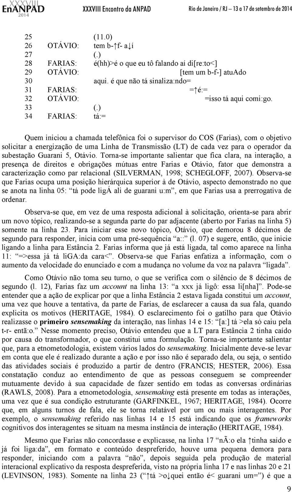 ) 34 FARIAS: tá:= Quem iniciou a chamada telefônica foi o supervisor do COS (Farias), com o objetivo solicitar a energização de uma Linha de Transmissão (LT) de cada vez para o operador da subestação