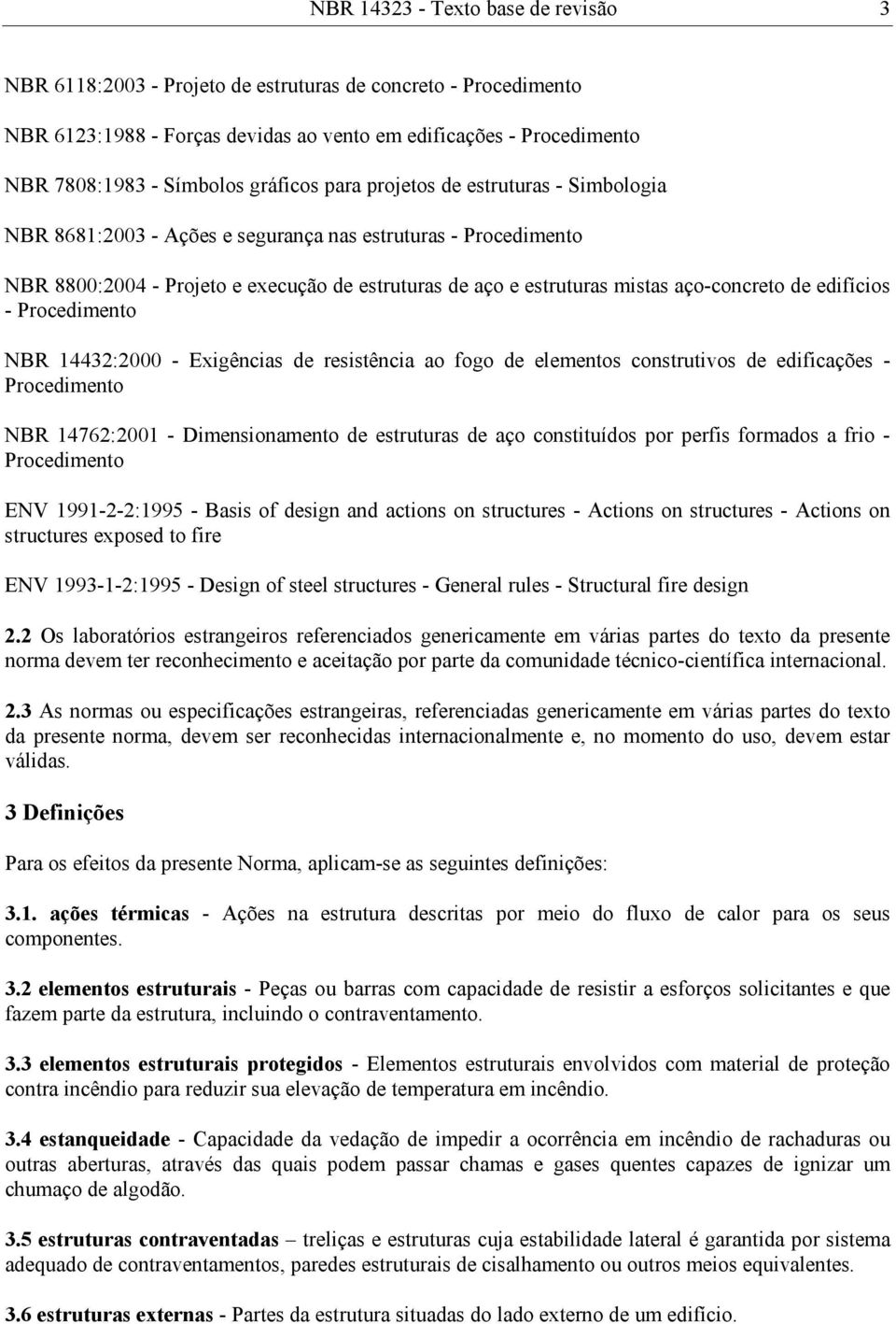 - Proedimento NBR 1443:000 - Exigênias de resistênia ao fogo de elementos onstrutivos de edifiações - Proedimento NBR 1476:001 - Dimensionamento de estruturas de aço onstituídos por perfis formados a