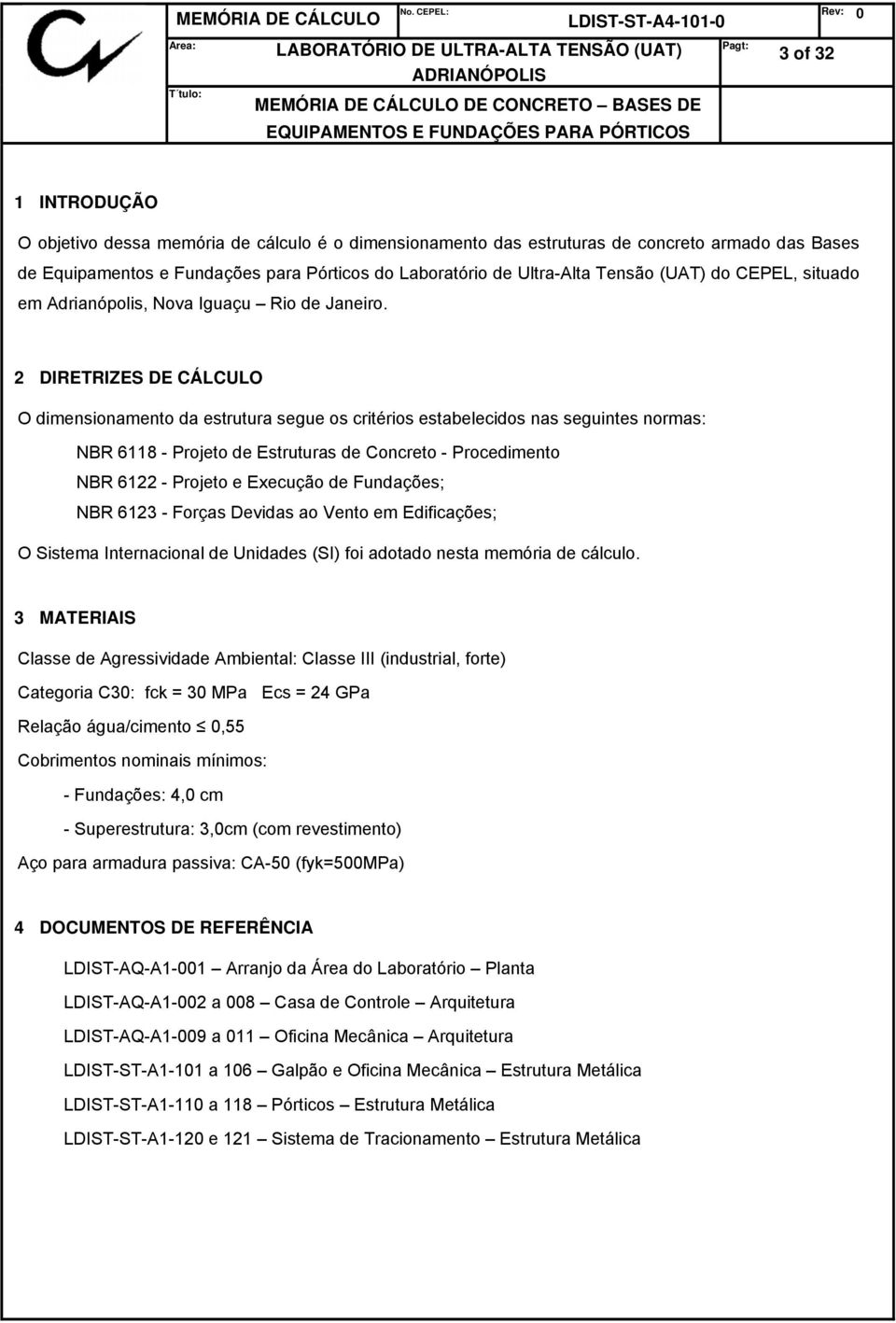 2 DIRETRIZES DE CÁLCULO O dimensionamento da estrutura segue os critérios estabelecidos nas seguintes normas: NBR 6118 - Projeto de Estruturas de Concreto - Procedimento NBR 6122 - Projeto e Execução