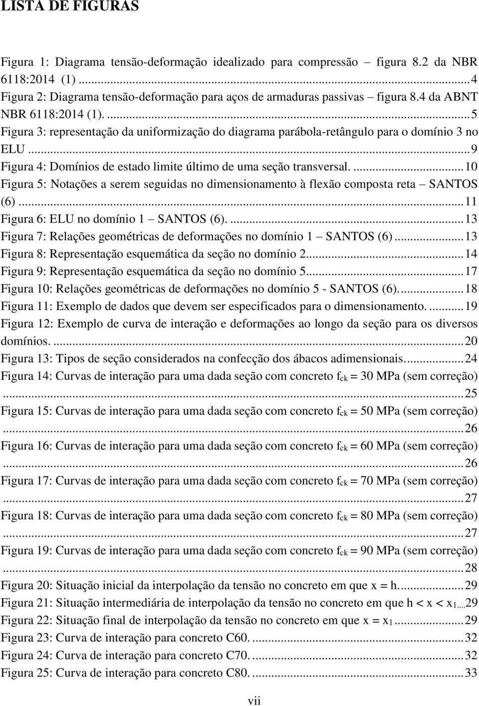 .. 9 Figura 4: Domínios de estado limite último de uma seção transversal.... 10 Figura 5: Notações a serem seguidas no dimensionamento à flexão composta reta SANTOS (6).