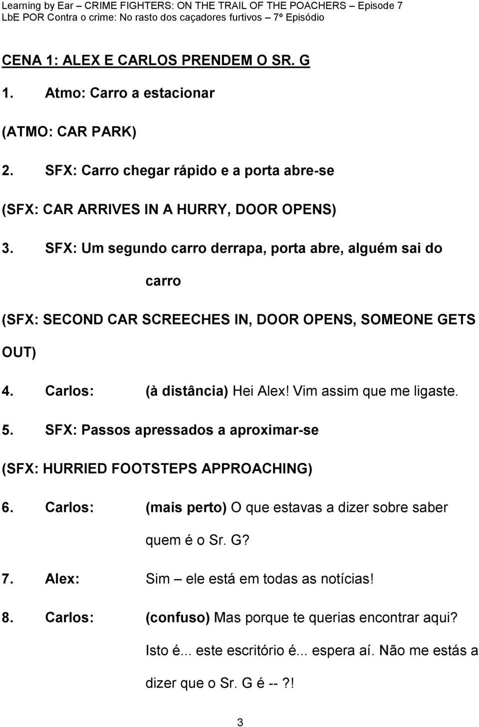 Vim assim que me ligaste. 5. SFX: Passos apressados a aproximar-se (SFX: HURRIED FOOTSTEPS APPROACHING) 6. Carlos: (mais perto) O que estavas a dizer sobre saber quem é o Sr.