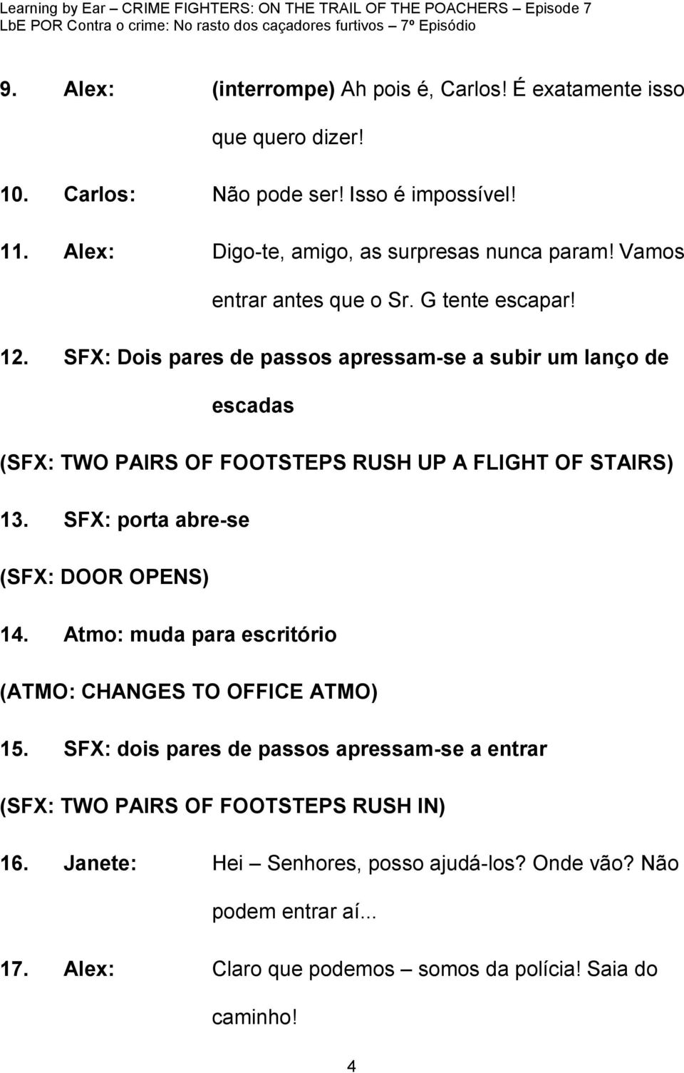 SFX: Dois pares de passos apressam-se a subir um lanço de escadas (SFX: TWO PAIRS OF FOOTSTEPS RUSH UP A FLIGHT OF STAIRS) 13. SFX: porta abre-se (SFX: DOOR OPENS) 14.