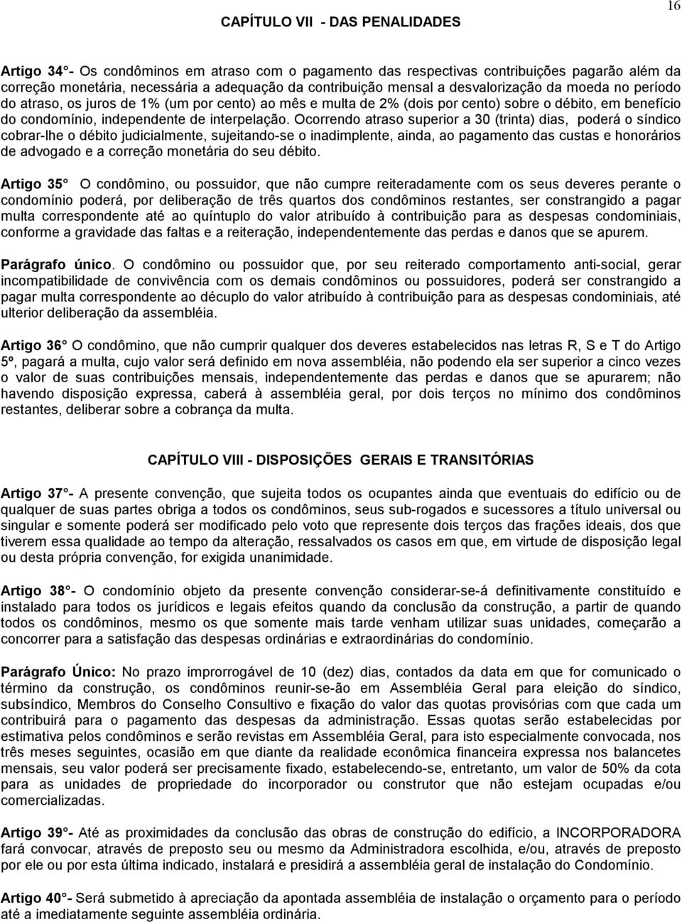 Ocorrendo atraso superior a 30 (trinta) dias, poderá o síndico cobrar-lhe o débito judicialmente, sujeitando-se o inadimplente, ainda, ao pagamento das custas e honorários de advogado e a correção