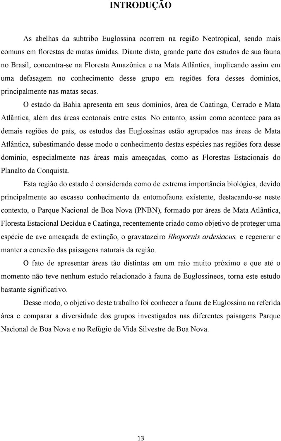 desses domínios, principalmente nas matas secas. O estado da Bahia apresenta em seus domínios, área de Caatinga, Cerrado e Mata Atlântica, além das áreas ecotonais entre estas.