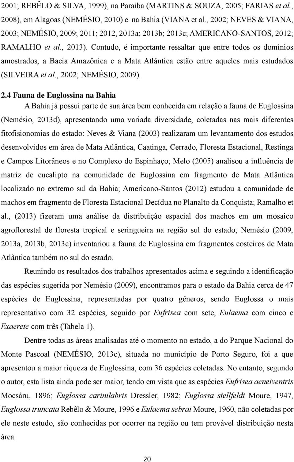 Contudo, é importante ressaltar que entre todos os domínios amostrados, a Bacia Amazônica e a Mata Atlântica estão entre aqueles mais estudados (SILVEIRA et al., 20