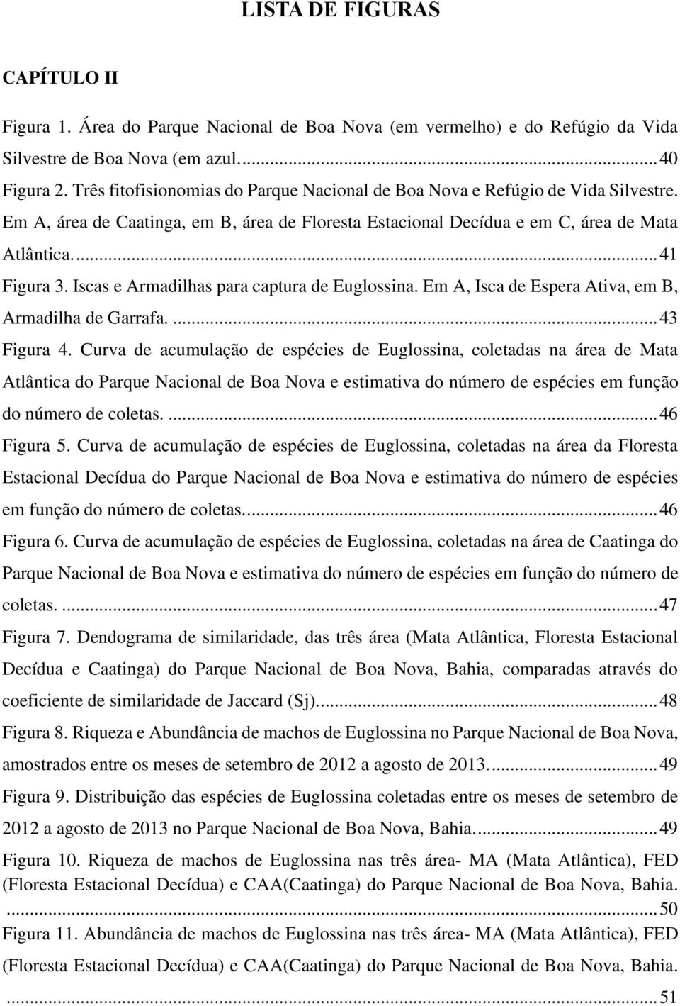 Iscas e Armadilhas para captura de Euglossina. Em A, Isca de Espera Ativa, em B, Armadilha de Garrafa.... 43 Figura 4.