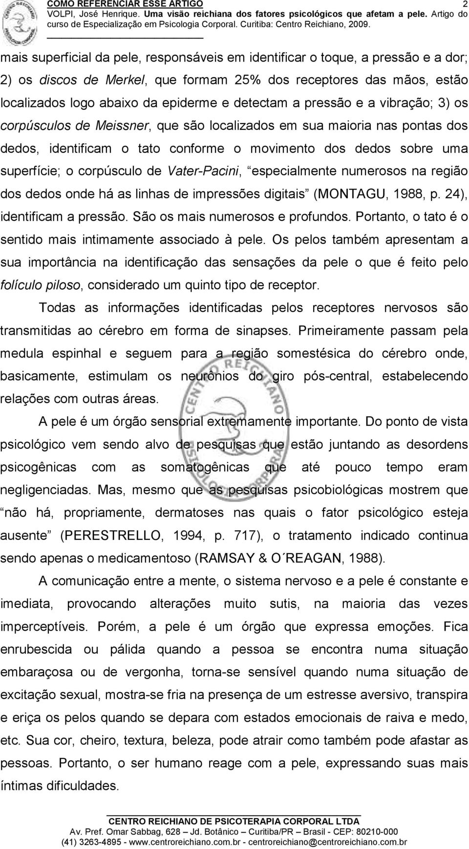 corpúsculo de Vater-Pacini, especialmente numerosos na região dos dedos onde há as linhas de impressões digitais (MONTAGU, 1988, p. 24), identificam a pressão. São os mais numerosos e profundos.