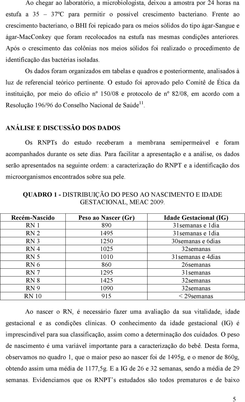 Após o crescimento das colônias nos meios sólidos foi realizado o procedimento de identificação das bactérias isoladas.