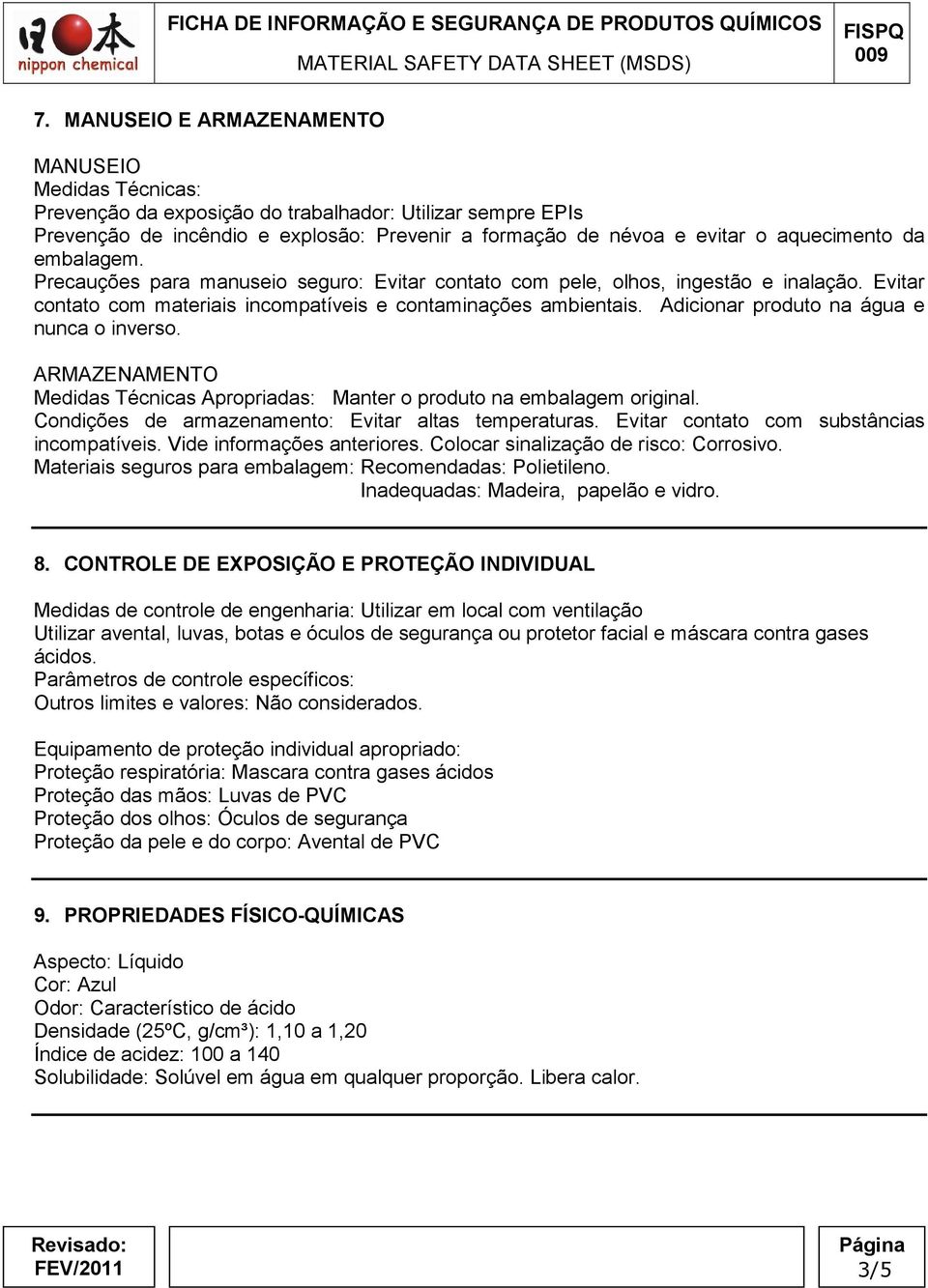 Adicionar produto na água e nunca o inverso. ARMAZENAMENTO Medidas Técnicas Apropriadas: Manter o produto na embalagem original. Condições de armazenamento: Evitar altas temperaturas.