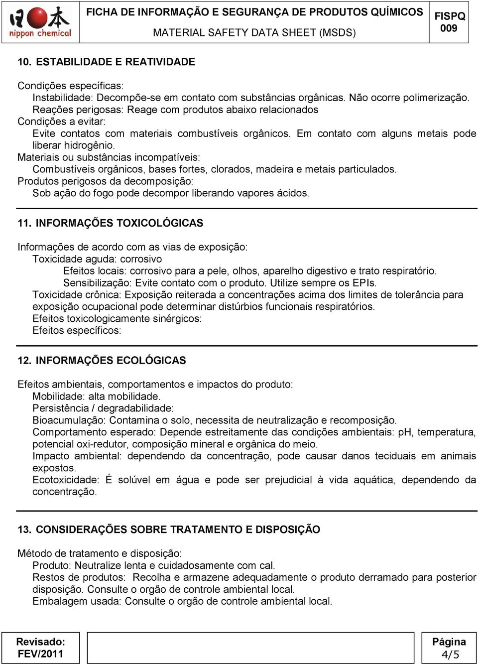 Materiais ou substâncias incompatíveis: Combustíveis orgânicos, bases fortes, clorados, madeira e metais particulados.