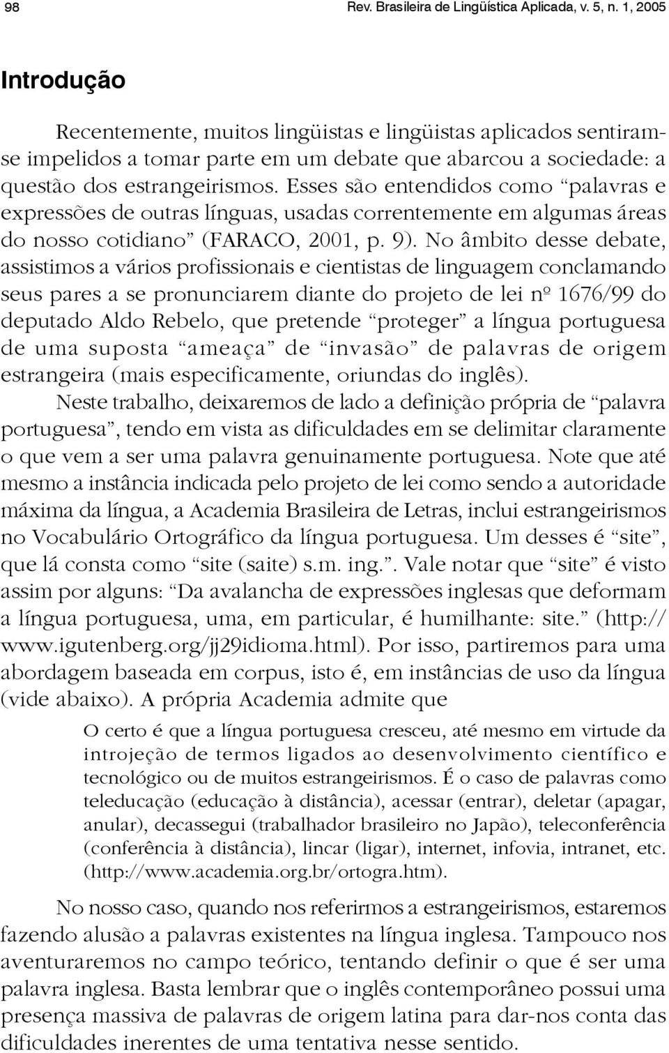 Esses são entendidos como palavras e expressões de outras línguas, usadas correntemente em algumas áreas do nosso cotidiano (FARACO, 2001, p. 9).