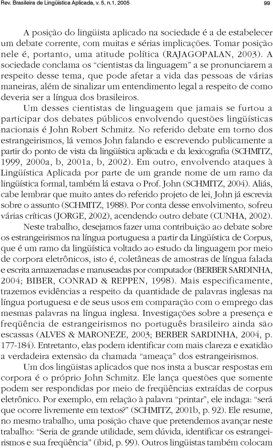 A sociedade conclama os cientistas da linguagem a se pronunciarem a respeito desse tema, que pode afetar a vida das pessoas de várias maneiras, além de sinalizar um entendimento legal a respeito de