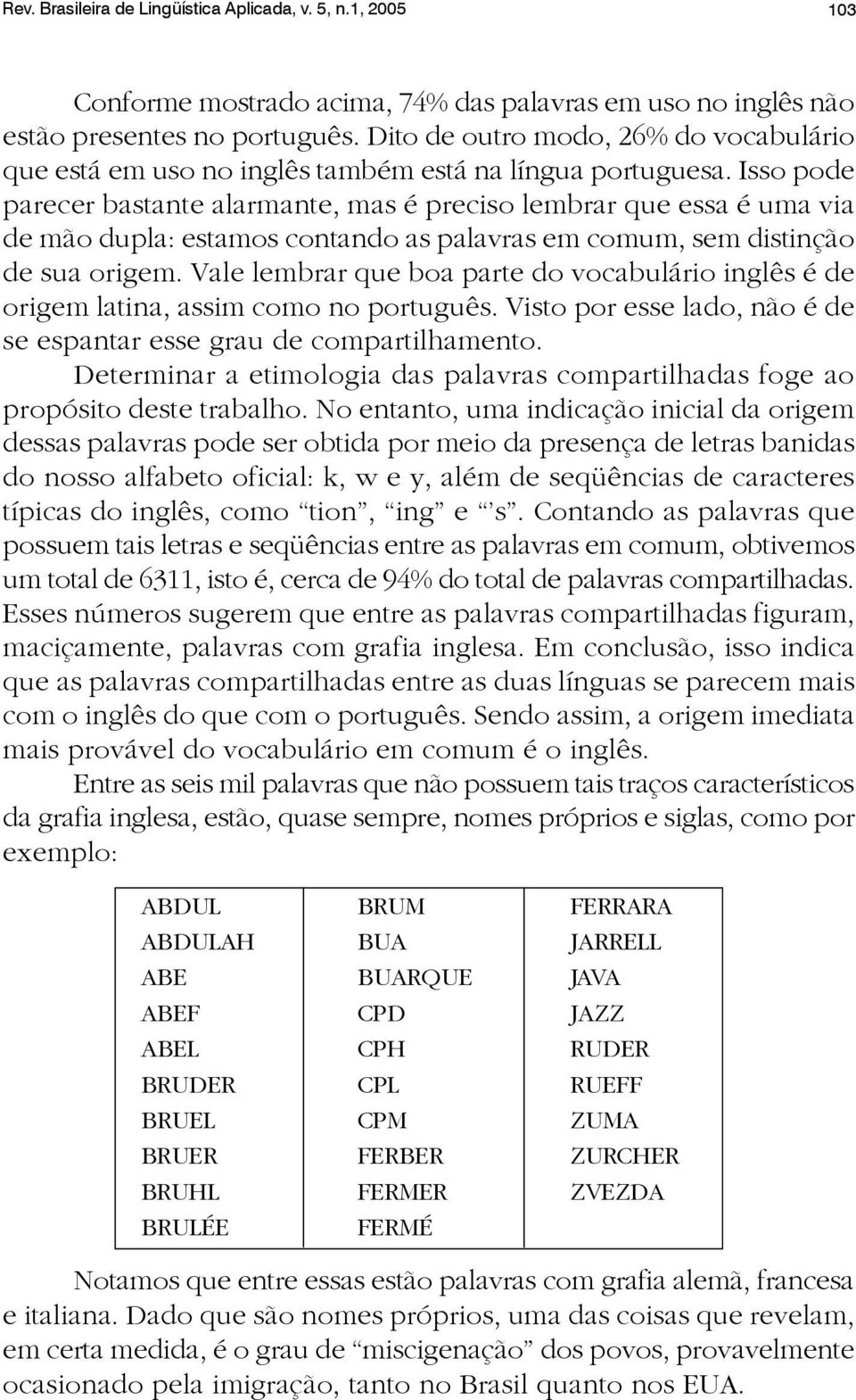 Isso pode parecer bastante alarmante, mas é preciso lembrar que essa é uma via de mão dupla: estamos contando as palavras em comum, sem distinção de sua origem.