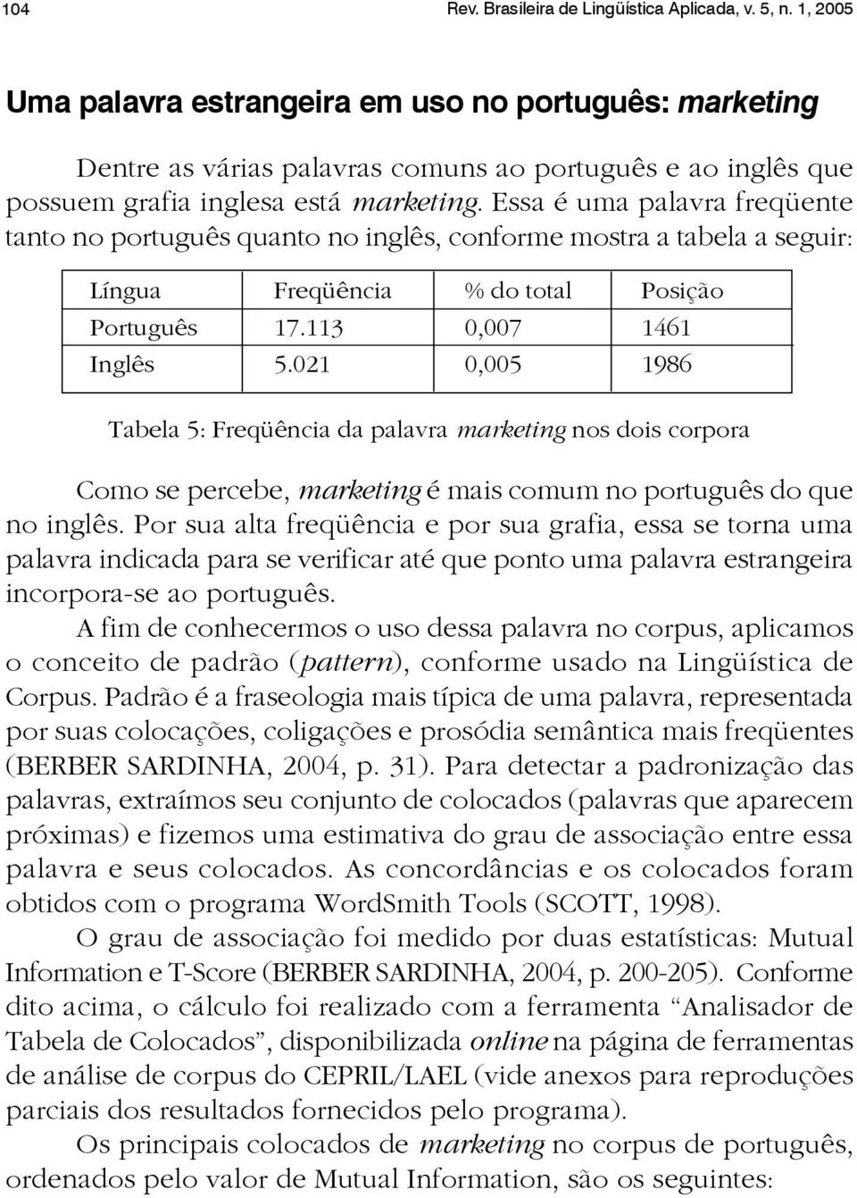 Essa é uma palavra freqüente tanto no português quanto no inglês, conforme mostra a tabela a seguir: Língua Freqüência % do total Posição Português 17.113 0,007 1461 Inglês 5.