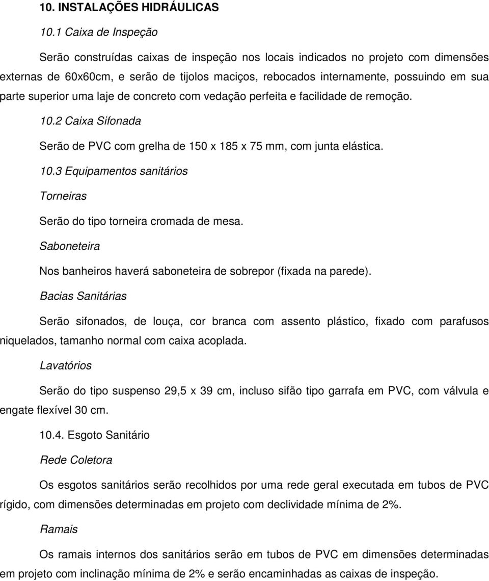 superior uma laje de concreto com vedação perfeita e facilidade de remoção. 10.2 Caixa Sifonada Serão de PVC com grelha de 150 x 185 x 75 mm, com junta elástica. 10.3 Equipamentos sanitários Torneiras Serão do tipo torneira cromada de mesa.