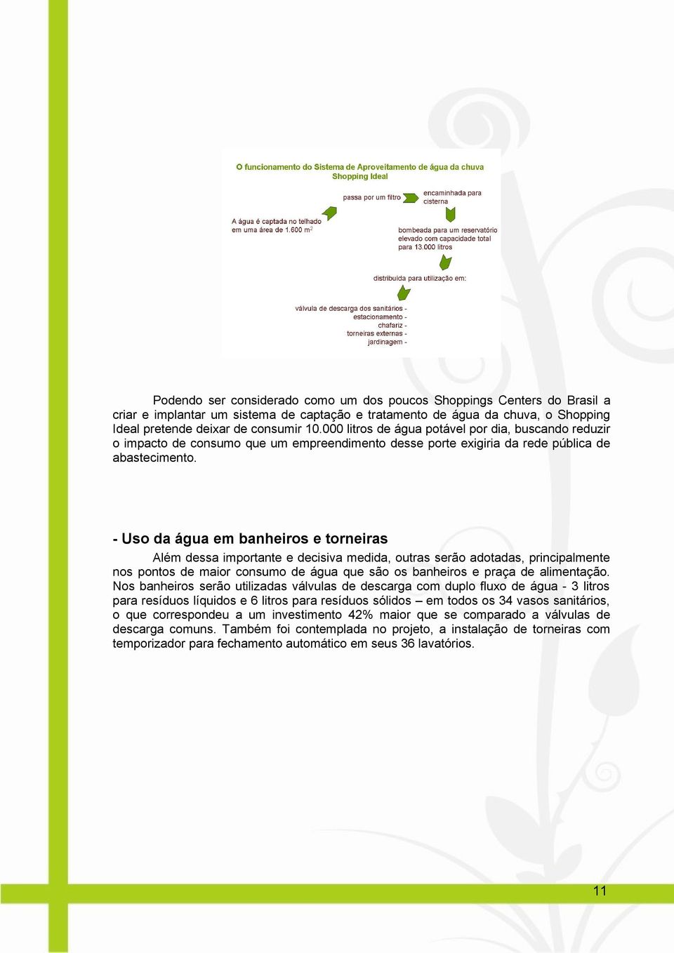 - Uso da água em banheiros e torneiras Além dessa importante e decisiva medida, outras serão adotadas, principalmente nos pontos de maior consumo de água que são os banheiros e praça de alimentação.