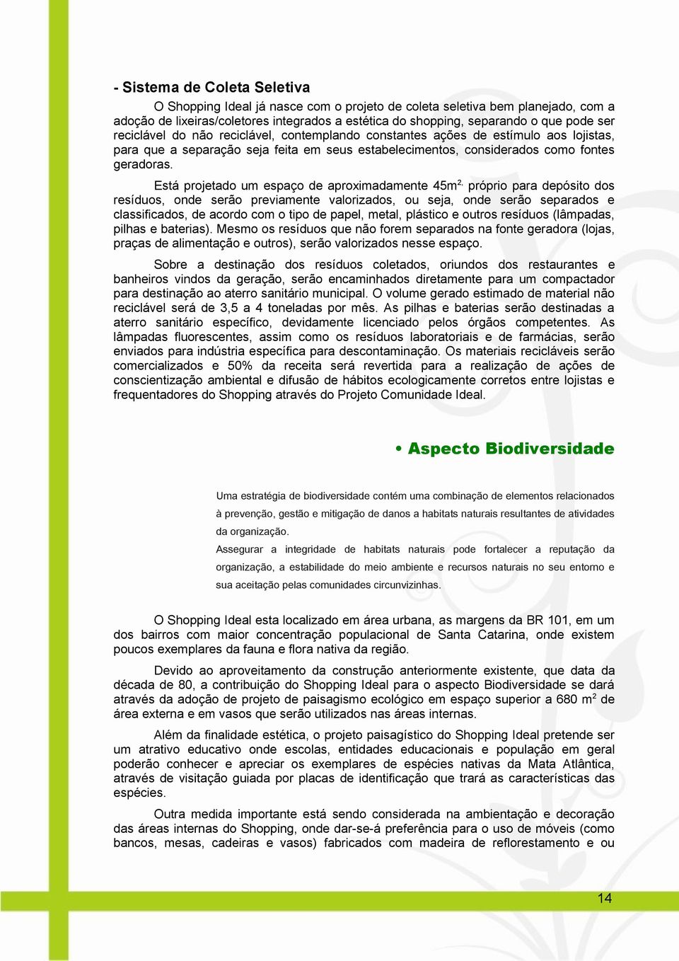 Está projetado um espaço de aproximadamente 45m 2, próprio para depósito dos resíduos, onde serão previamente valorizados, ou seja, onde serão separados e classificados, de acordo com o tipo de