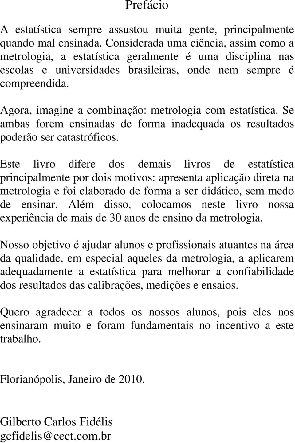 Agora, imagine a combinação: metrologia com estatística. Se ambas forem ensinadas de forma inadequada os resultados poderão ser catastróficos.