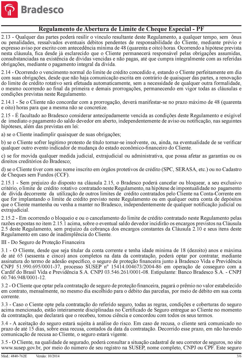 Ocorrendo a hipótese prevista nesta cláusula, fica desde já esclarecido que o Cliente permanecerá responsável pelas obrigações assumidas, consubstanciadas na existência de dívidas vencidas e não