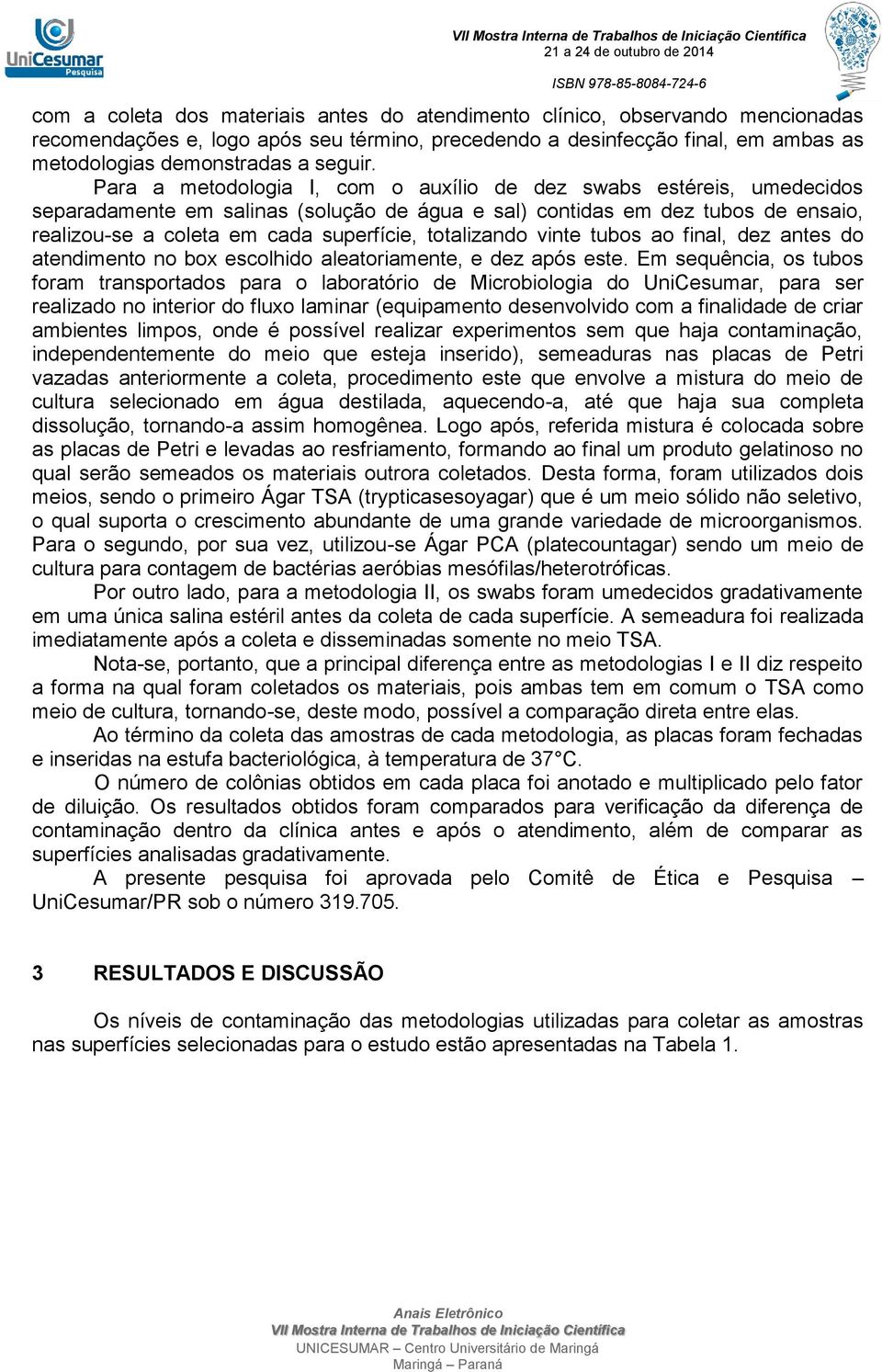 totalizando vinte tubos ao final, dez antes do atendimento no box escolhido aleatoriamente, e dez após este.