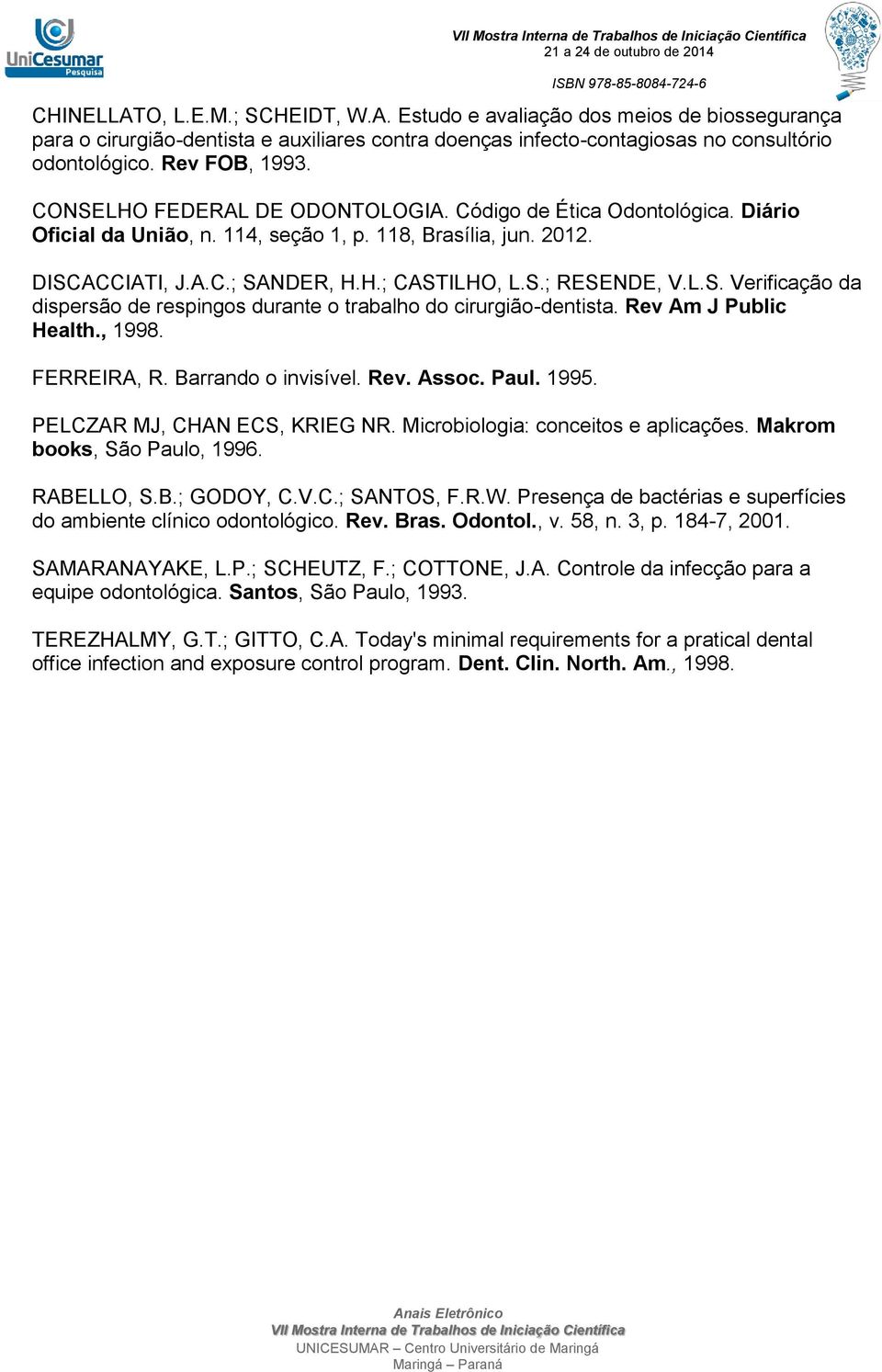 Rev Am J Public Health., 1998. FERREIRA, R. Barrando o invisível. Rev. Assoc. Paul. 1995. PELCZAR MJ, CHAN ECS, KRIEG NR. Microbiologia: conceitos e aplicações. Makrom books, São Paulo, 1996.