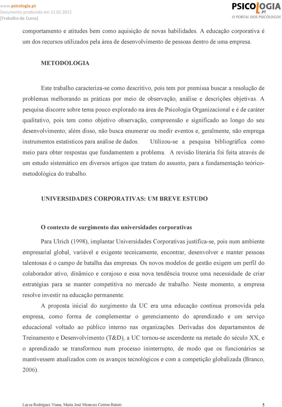 A pesquisa discorre sobre tema pouco explorado na área de Psicologia Organizacional e é de caráter qualitativo, pois tem como objetivo observação, compreensão e significado ao longo do seu