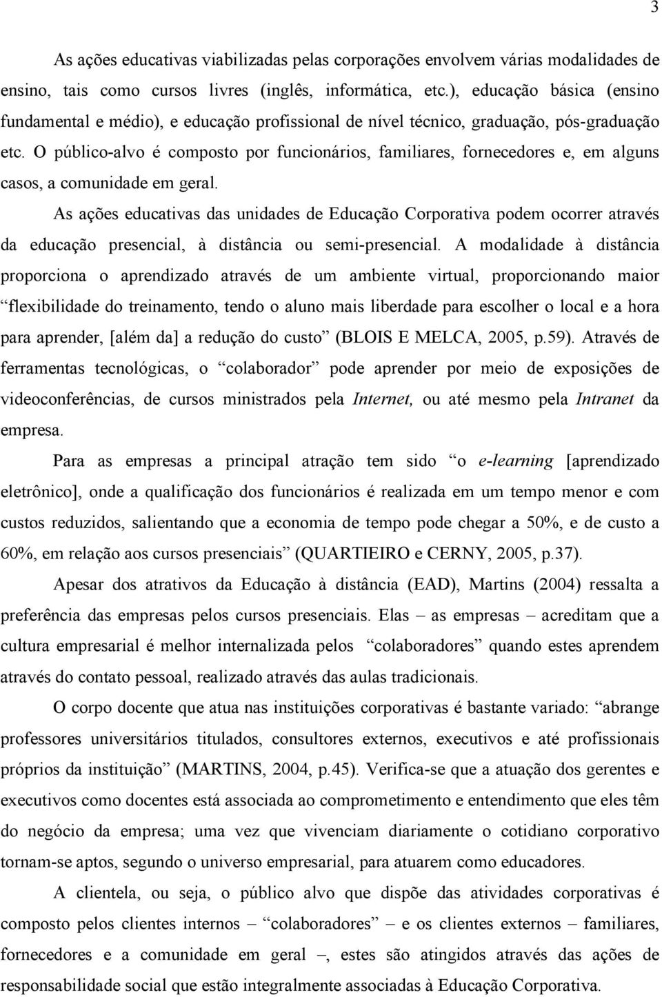 O público-alvo é composto por funcionários, familiares, fornecedores e, em alguns casos, a comunidade em geral.