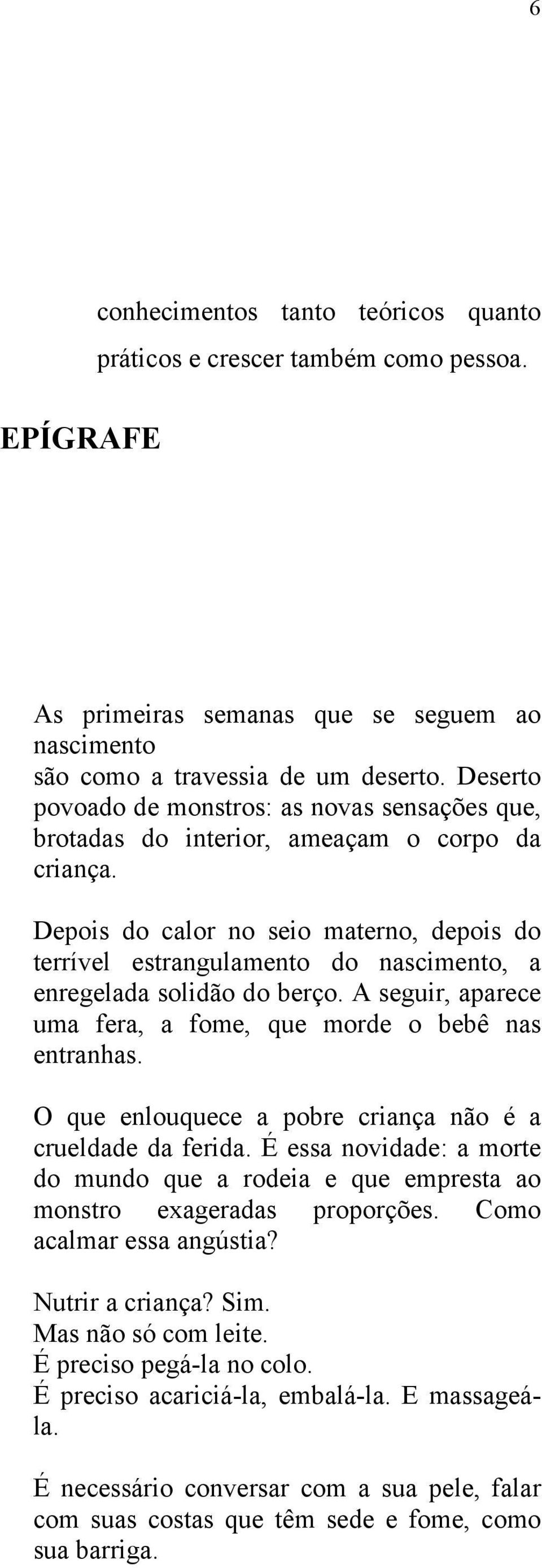 Depois do calor no seio materno, depois do terrível estrangulamento do nascimento, a enregelada solidão do berço. A seguir, aparece uma fera, a fome, que morde o bebê nas entranhas.