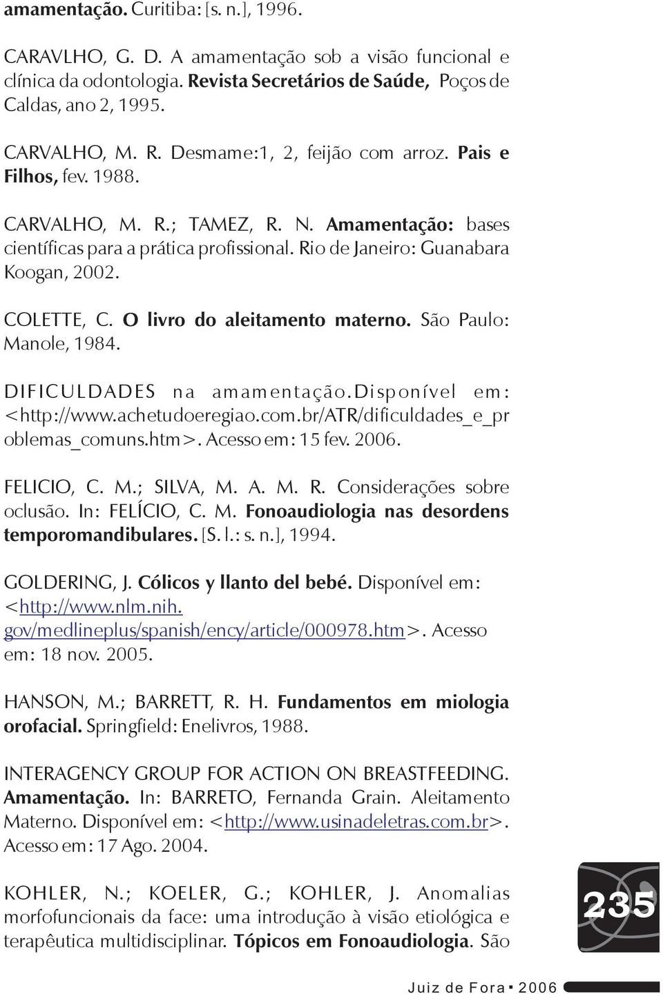 Manole, 1984. São Paulo: DIFICULDADES na amamentação. Disponível em: <http://www.achetudoeregiao.com.br/atr/dificuldades_e_pr oblemas_comuns.htm>. Acesso em: 15 fev. 2006. FELICIO, C. M.; SILVA, M. A. M. R.