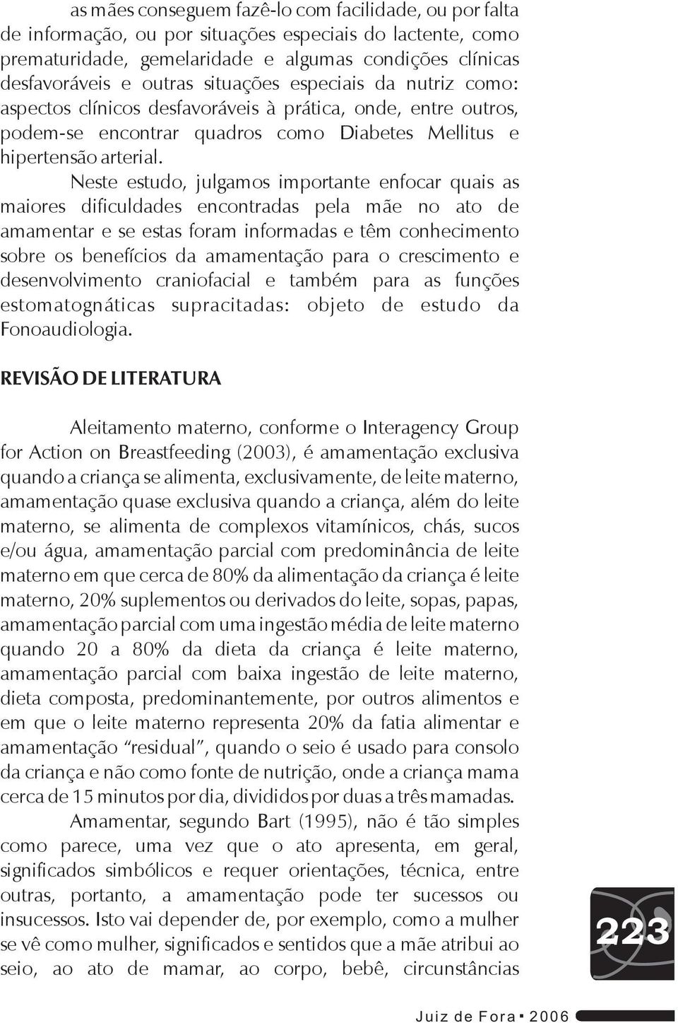 Neste estudo, julgamos importante enfocar quais as maiores dificuldades encontradas pela mãe no ato de amamentar e se estas foram informadas e têm conhecimento sobre os benefícios da amamentação para