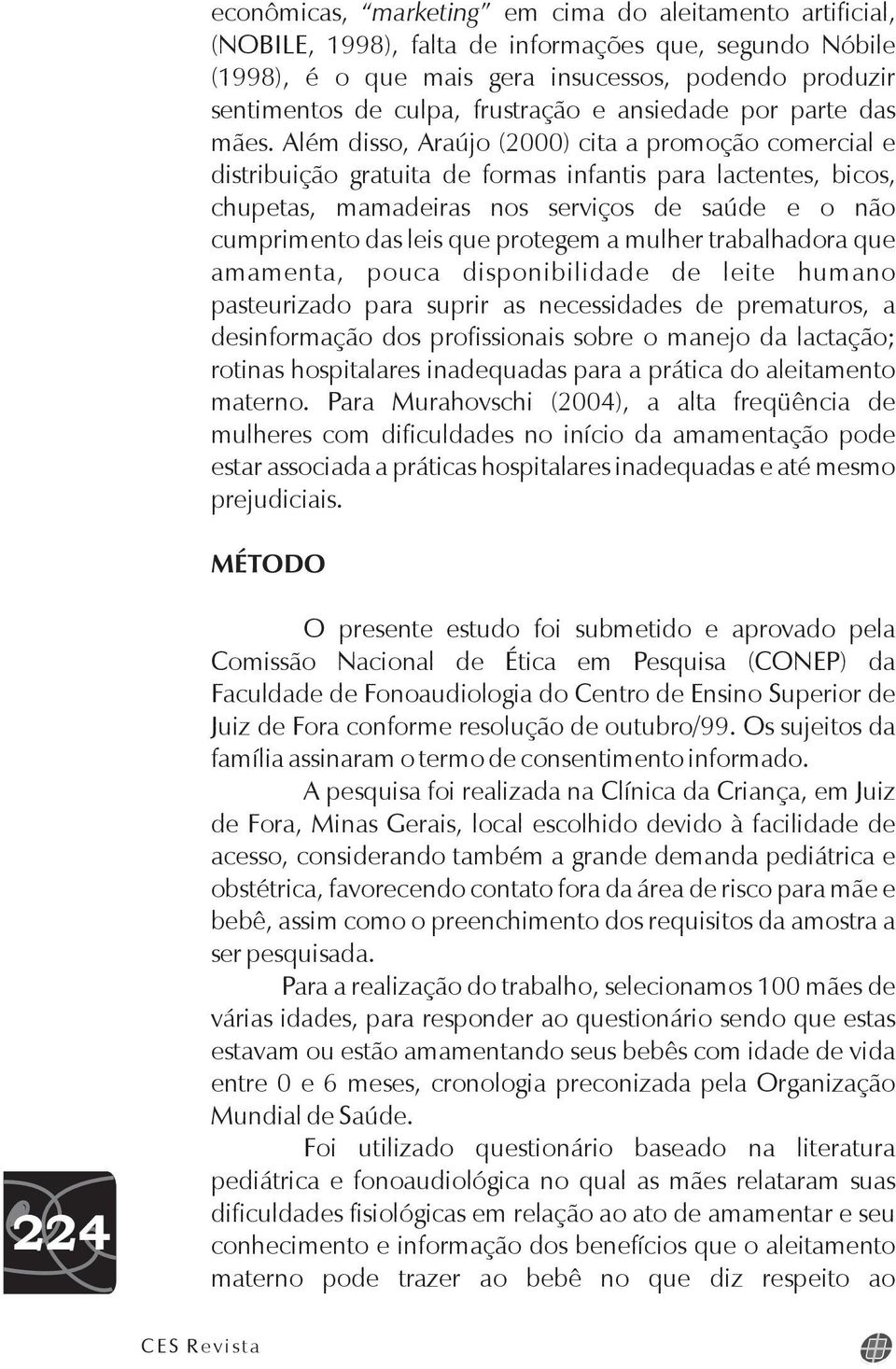 Além disso, Araújo (2000) cita a promoção comercial e distribuição gratuita de formas infantis para lactentes, bicos, chupetas, mamadeiras nos serviços de saúde e o não cumprimento das leis que