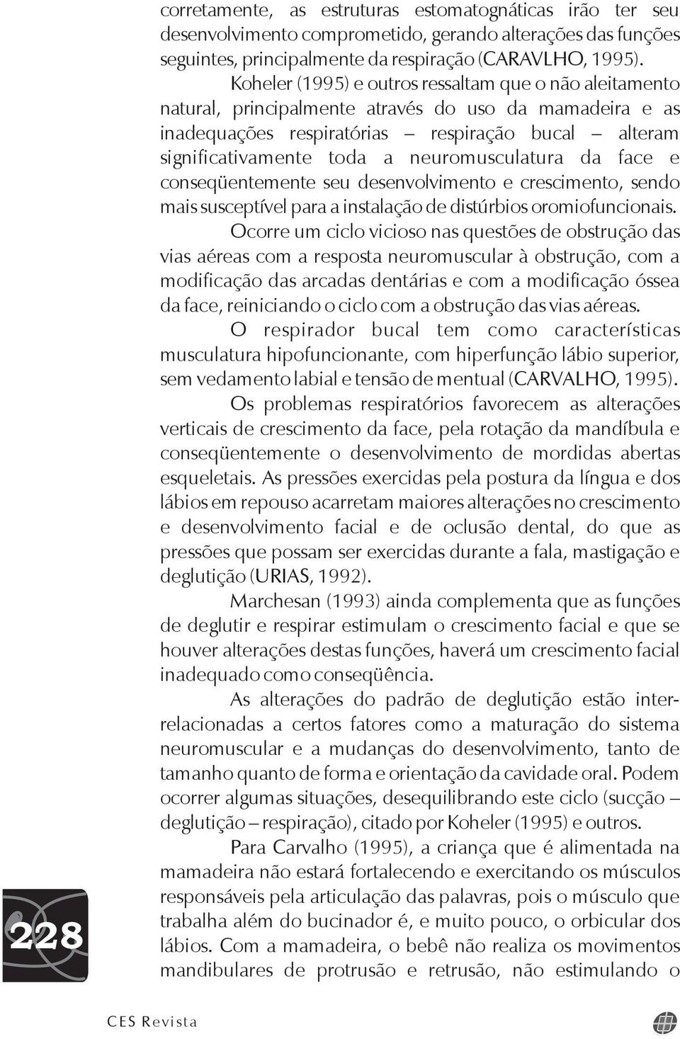 neuromusculatura da face e conseqüentemente seu desenvolvimento e crescimento, sendo mais susceptível para a instalação de distúrbios oromiofuncionais.