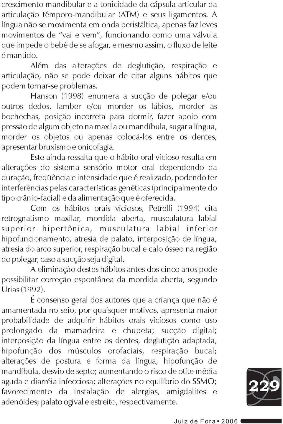 Além das alterações de deglutição, respiração e articulação, não se pode deixar de citar alguns hábitos que podem tornar-se problemas.