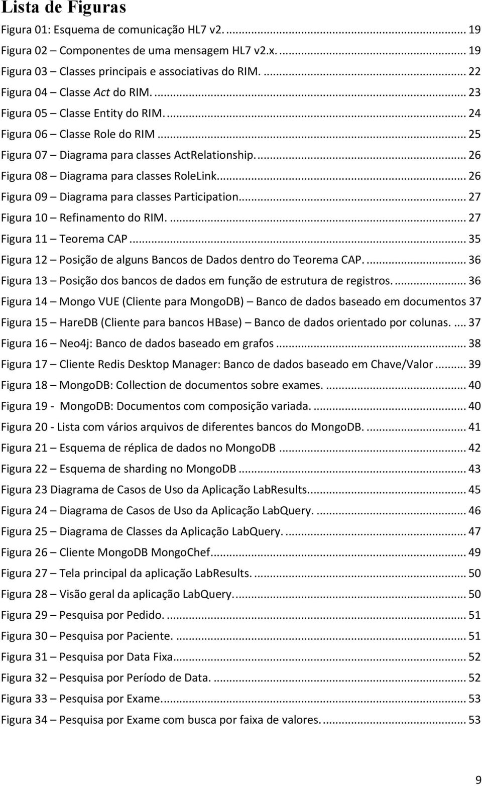 ... 26 Figura 08 Diagrama para classes RoleLink... 26 Figura 09 Diagrama para classes Participation.... 27 Figura 10 Refinamento do RIM.... 27 Figura 11 Teorema CAP.