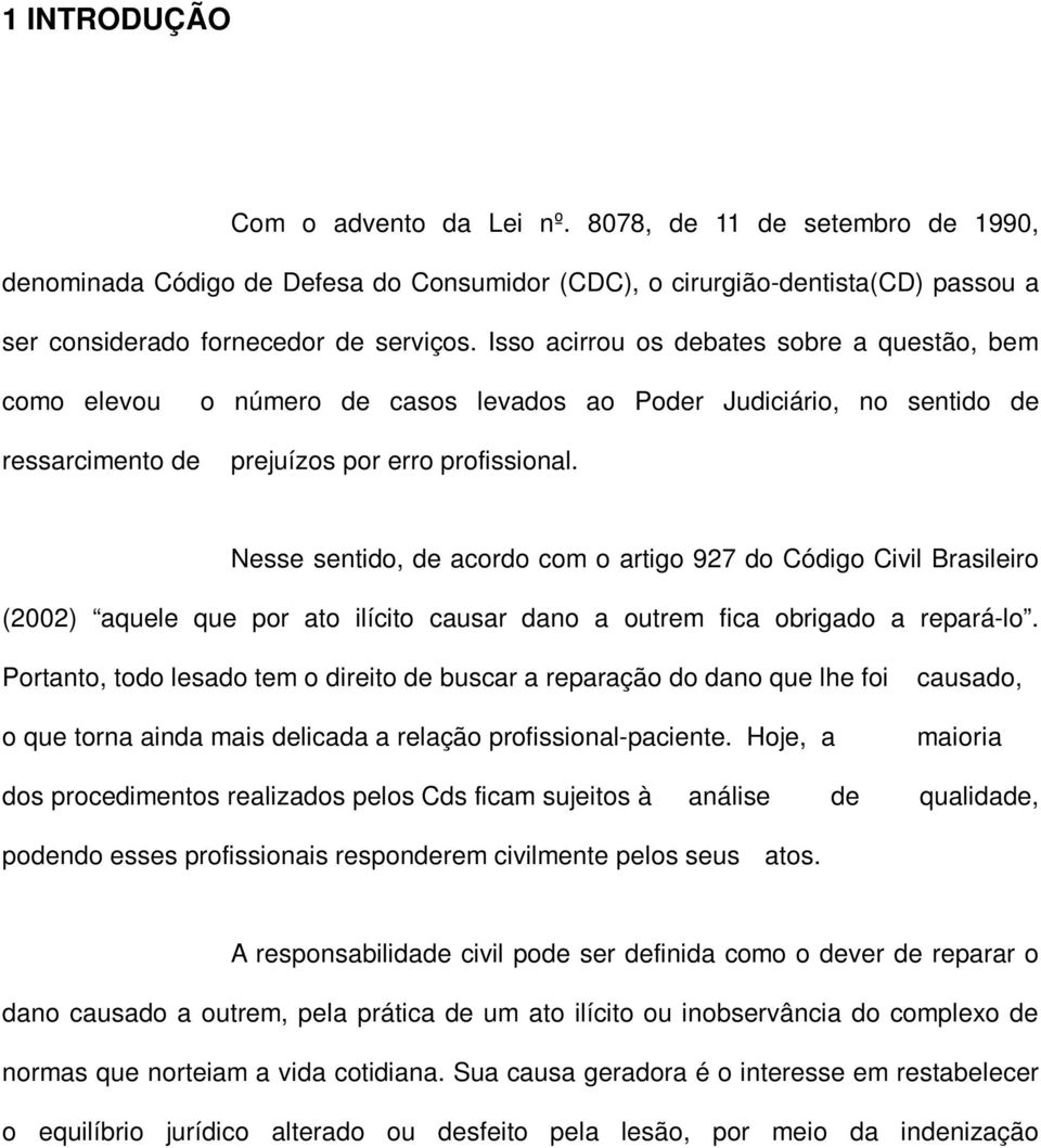 Nesse sentido, de acordo com o artigo 927 do Código Civil Brasileiro (2002) aquele que por ato ilícito causar dano a outrem fica obrigado a repará-lo.