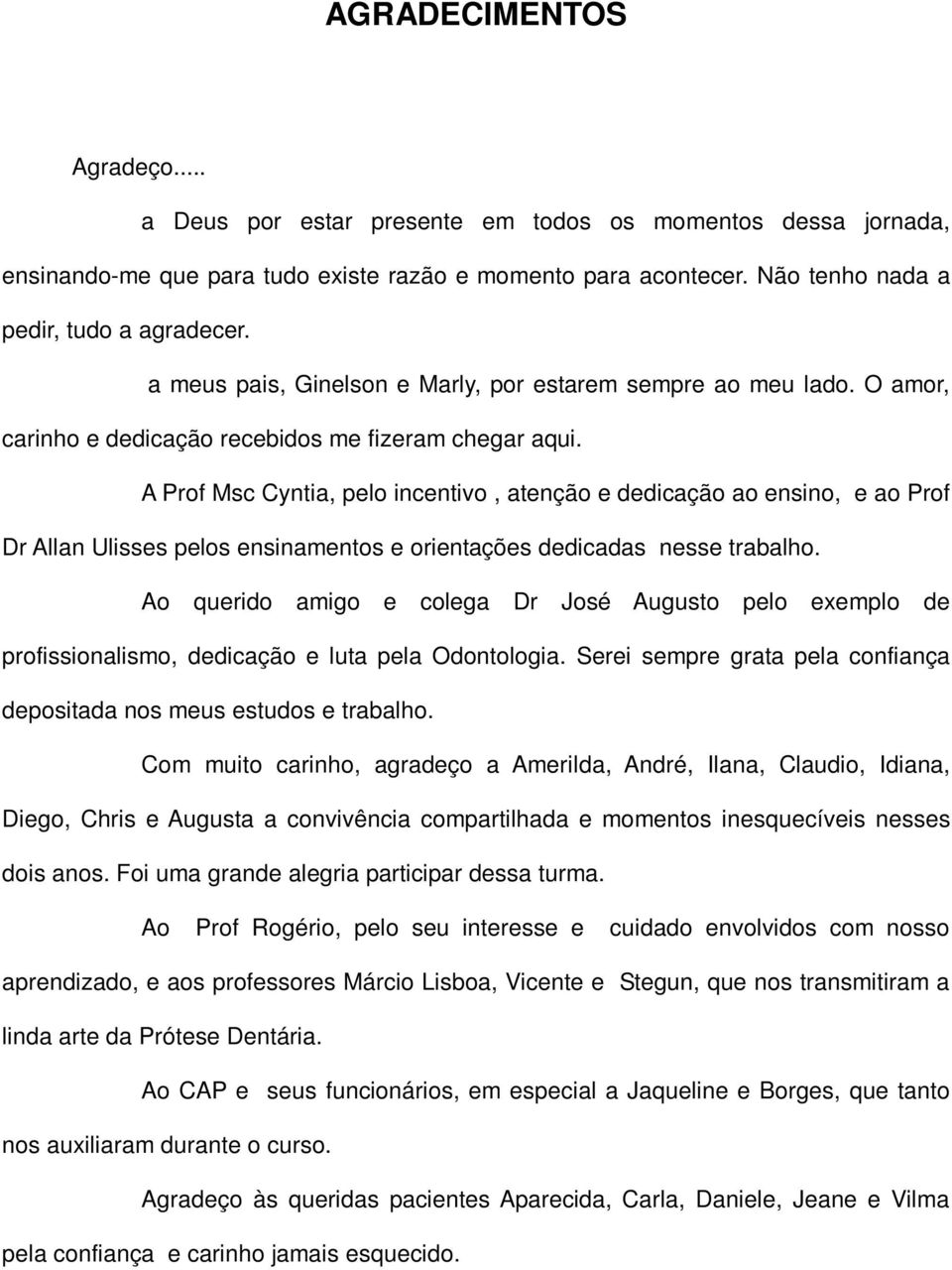 A Prof Msc Cyntia, pelo incentivo, atenção e dedicação ao ensino, e ao Prof Dr Allan Ulisses pelos ensinamentos e orientações dedicadas nesse trabalho.