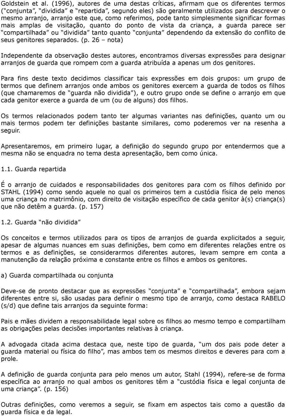 como referimos, pode tanto simplesmente significar formas mais amplas de visitação, quanto do ponto de vista da criança, a guarda parece ser compartilhada ou dividida tanto quanto conjunta dependendo