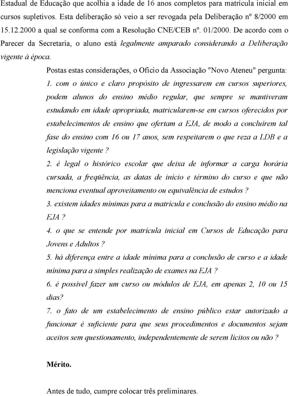 Postas estas considerações, o Ofício da Associação "Novo Ateneu" pergunta: 1.