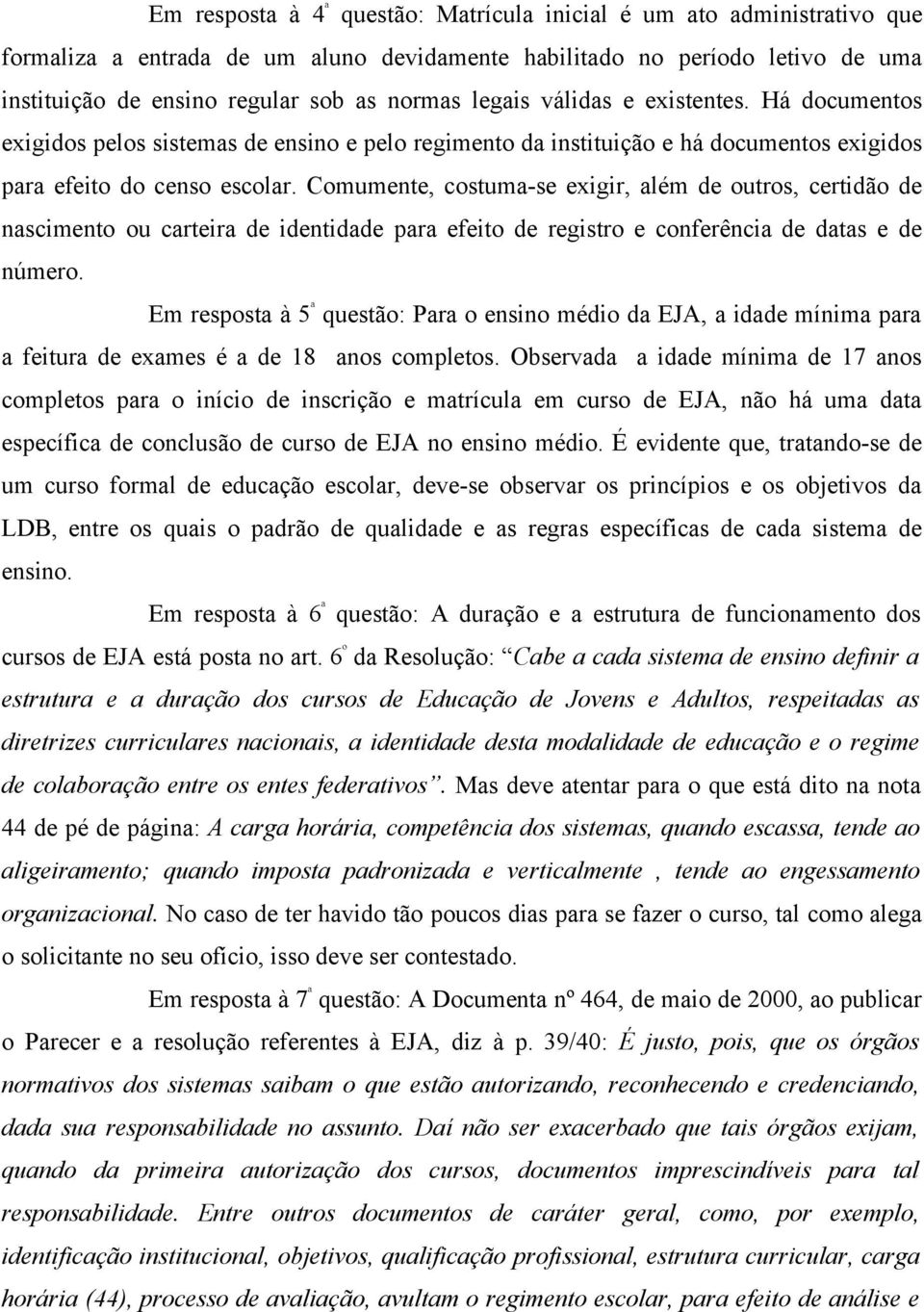 Comumente, costuma-se exigir, além de outros, certidão de nascimento ou carteira de identidade para efeito de registro e conferência de datas e de número.