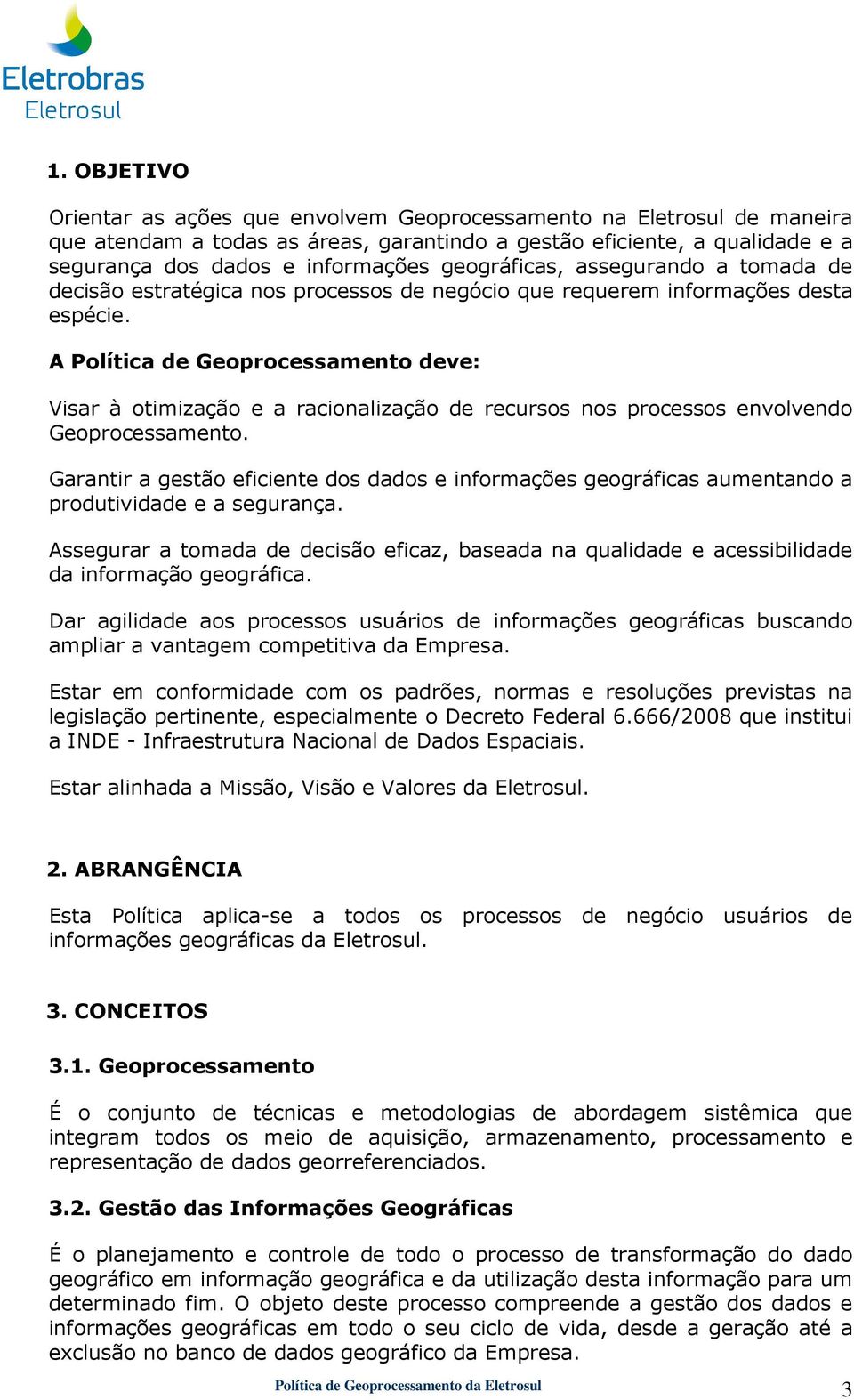 A Política de Geoprocessamento deve: Visar à otimização e a racionalização de recursos nos processos envolvendo Geoprocessamento.