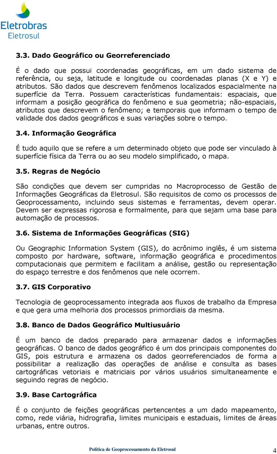 Possuem características fundamentais: espaciais, que informam a posição geográfica do fenômeno e sua geometria; não-espaciais, atributos que descrevem o fenômeno; e temporais que informam o tempo de