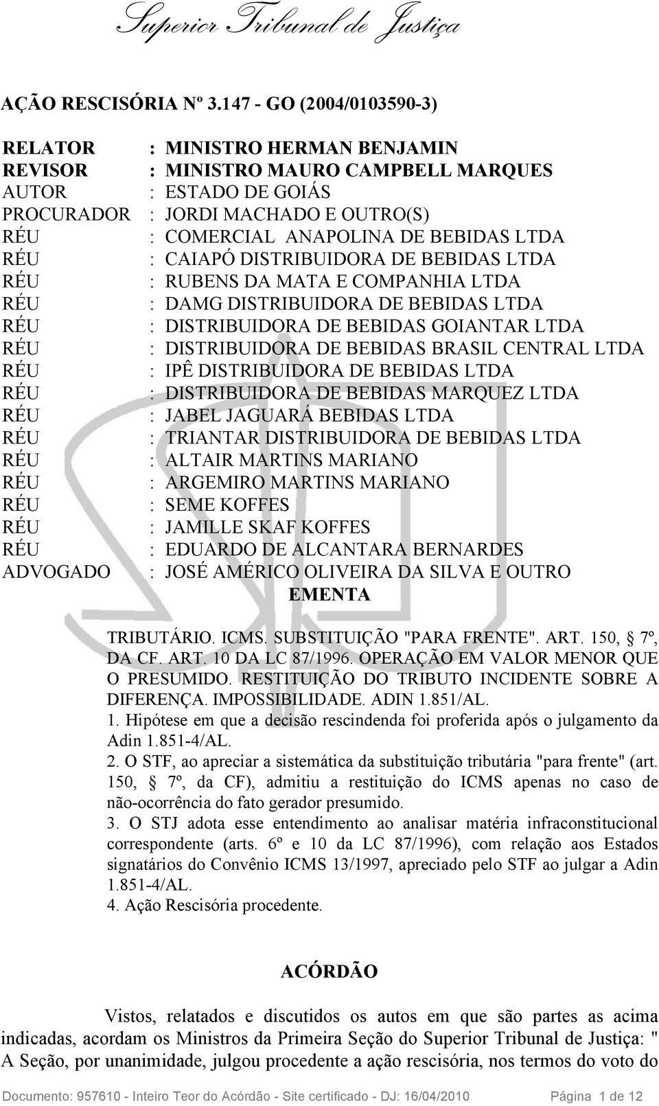 BEBIDAS LTDA : CAIAPÓ DISTRIBUIDORA DE BEBIDAS LTDA : RUBENS DA MATA E COMPANHIA LTDA : DAMG DISTRIBUIDORA DE BEBIDAS LTDA : DISTRIBUIDORA DE BEBIDAS GOIANTAR LTDA : DISTRIBUIDORA DE BEBIDAS BRASIL