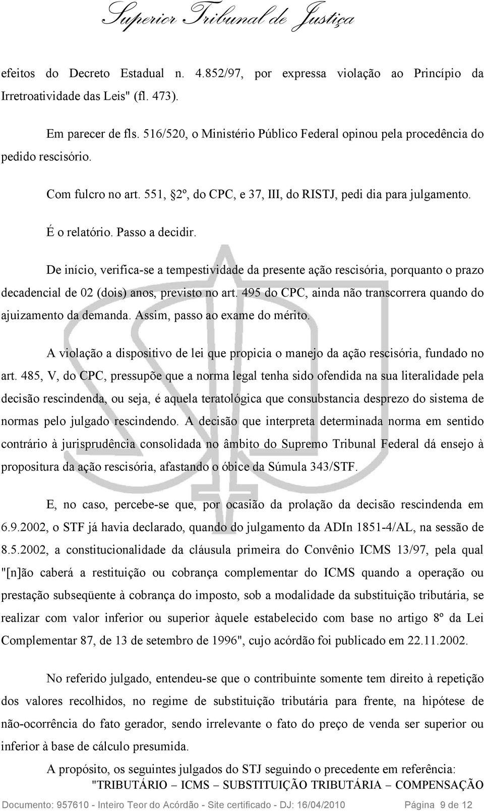 De início, verifica-se a tempestividade da presente ação rescisória, porquanto o prazo decadencial de 02 (dois) anos, previsto no art.